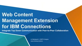 Web Content
Management Extension
for IBM Connections
Integrate Top Down Communication with Peer-to-Peer Collaboration

Im Mediapark 2, 50670 Cologne
www.timetoact.de/xcc

 