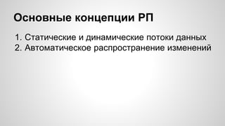 Основные концепции РП 
1. Статические и динамические потоки данных 
2. Автоматическое распространение изменений 
 