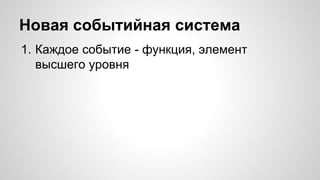 Новая событийная система 
1. Каждое событие - функция, элемент 
высшего уровня 
 