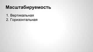 Масштабируемость 
1. Вертикальная 
2. Горизонтальная 
 