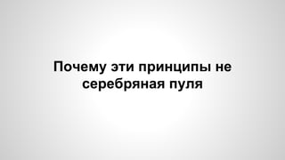 Почему эти принципы не 
серебряная пуля 
 