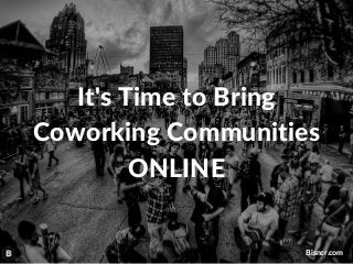 It's Time to Bring
Coworking Communities
ONLINE
Bisner.com
 