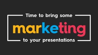 Time to bring some
marketing to
your presentations
 