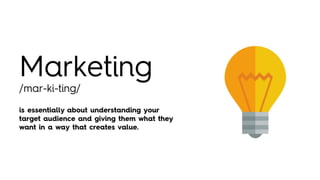 Marketing
/mar-ki-ting/
is essentially about understanding your target
audience and giving them what they want in a
way th...