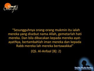 Mafahim C maqayis C qanaah
Sesungguhnya orang-orang mukmin itu ialah
mereka yang disebut nama Allah, gemetarlah hati
mereka. Dan bila dibacakan kepada mereka ayat-
ayatNya, bertambahlah iman mereka dan kepada
Rabb mereka lah mereka bertawakkal
(QS. Al-Anfaal [8]: 2)
 