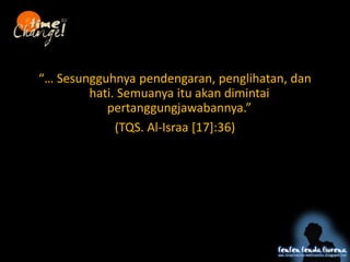  Sesungguhnya pendengaran, penglihatan, dan
hati. Semuanya itu akan dimintai
pertanggungjawabannya.
(TQS. Al-Israa [17]:36)
lpj
 