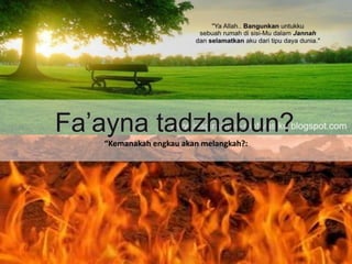 Faayna tadzhabun?
Kemanakah engkau akan melangkah?:
 