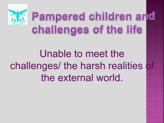 Unable to meet the
challenges/ the harsh realities of
the external world.