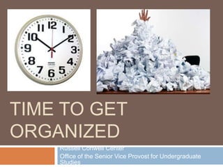 TIME TO GET
ORGANIZED
    Russell Conwell Center
    Office of the Senior Vice Provost for Undergraduate
    Studies
 