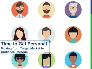 Time to Get Personal
Moving from Target Market to
Audience Persona
 