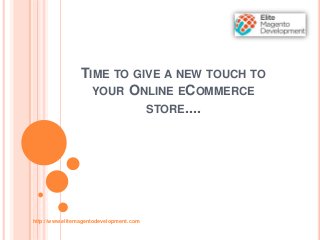 TIME TO GIVE A NEW TOUCH TO
YOUR ONLINE ECOMMERCE
STORE....
http://www.elitemagentodevelopment.com
 