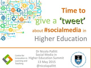 Time to
give a ‘tweet’‘tweet’
about #socialmedia in
Higher Education
Dr Nicola Pallitt
Social Media in
Higher Education Summit
13 May 2015
@nicolapallitt
 
