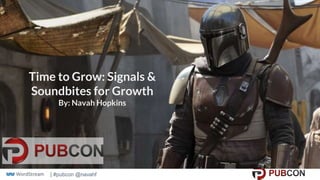 | #pubcon @navahf
Time to Grow: Signals &
Soundbites for Growth
By: Navah Hopkins
 
