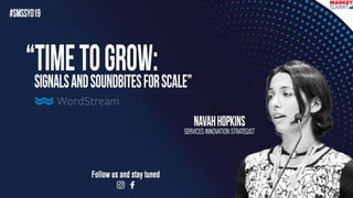 | #SMSSYD19 @navahf
Time to Grow: Signals &
Soundbites for Growth
By: Navah Hopkins
 