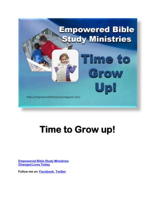 Time to Grow up!


Empowered Bible Study Ministries
Changed Lives Today

Follow me on: Facebook, Twitter
 