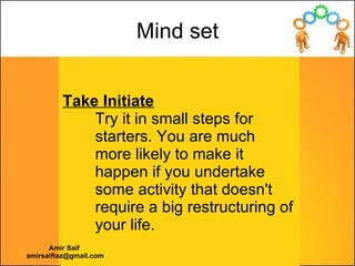 Take Initiate   Try it in small steps for starters. You are much more likely to make it happen if you undertake some activ...