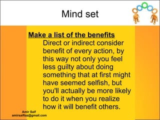 Make a list of the benefits   Direct or indirect consider benefit of every action, by this way not only you feel less guil...