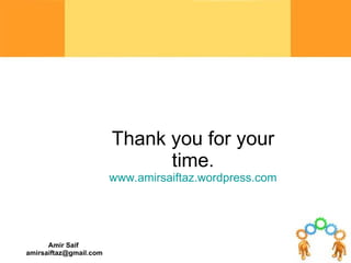 Thank you for your time. www.amirsaiftaz.wordpress.com 