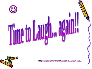 Time to Laugh... again!! http://iambetterthanthebest.blogspot.com/  