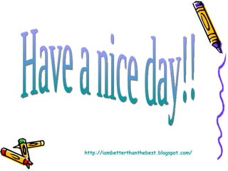 http://iambetterthanthebest.blogspot.com/ Have a nice day!! 