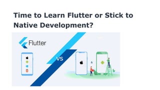 Time to Learn Flutter or Stick to
Native Development?
 