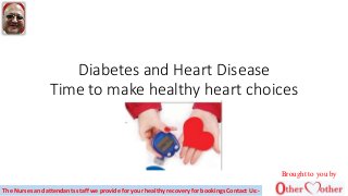 Diabetes and Heart Disease
Time to make healthy heart choices
Brought to you by
The Nurses and attendants staff we provide for your healthy recovery for bookings Contact Us:-
 