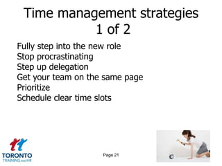 Time management strategies
           1 of 2
Fully step into the new role
Stop procrastinating
Step up delegation
Get your team on the same page
Prioritize
Schedule clear time slots




                    Page 21
 
