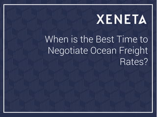 When is the Best Time to
Negotiate Ocean Freight
Rates?
 