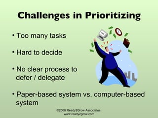 Challenges in Prioritizing ©2008 Ready2Grow Associates  www.ready2grow.com Too many tasks Hard to decide No clear process to  defer / delegate Paper-based system vs. computer-based  system 