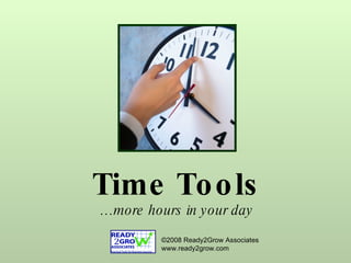 Time Tools …more hours in your day ©2008 Ready2Grow Associates  www.ready2grow.com 