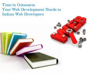 Time to Outsource 
Your Web Development Needs to 
Indian Web Developers
 