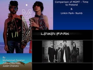 Comparison of MGMT - Time
                           to Pretend
                              &
                       Linkin Park- Numb




By
Muhammad Zeeshan
Zafraan Mahrban
Judah Chandra
 