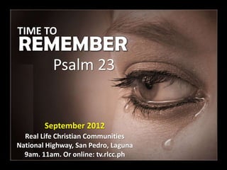 TIME TO


          Psalm 23


        September 2012
  Real Life Christian Communities
National Highway, San Pedro, Laguna
  9am. 11am. Or online: tv.rlcc.ph
 