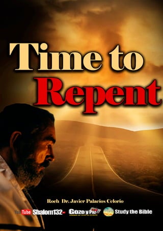 TIME TO REPENT
By Roeh Dr. Javier Palacios Celorio
1
 