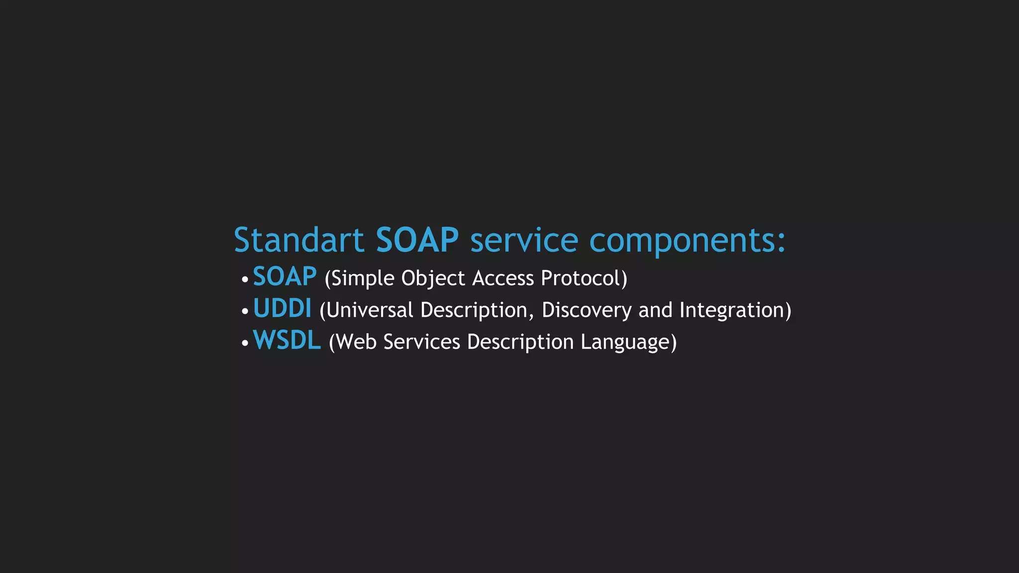Standart SOAP service components:
•SOAP (Simple Object Access Protocol)
•UDDI (Universal Description, Discovery and Integration)
•WSDL (Web Services Description Language)
 