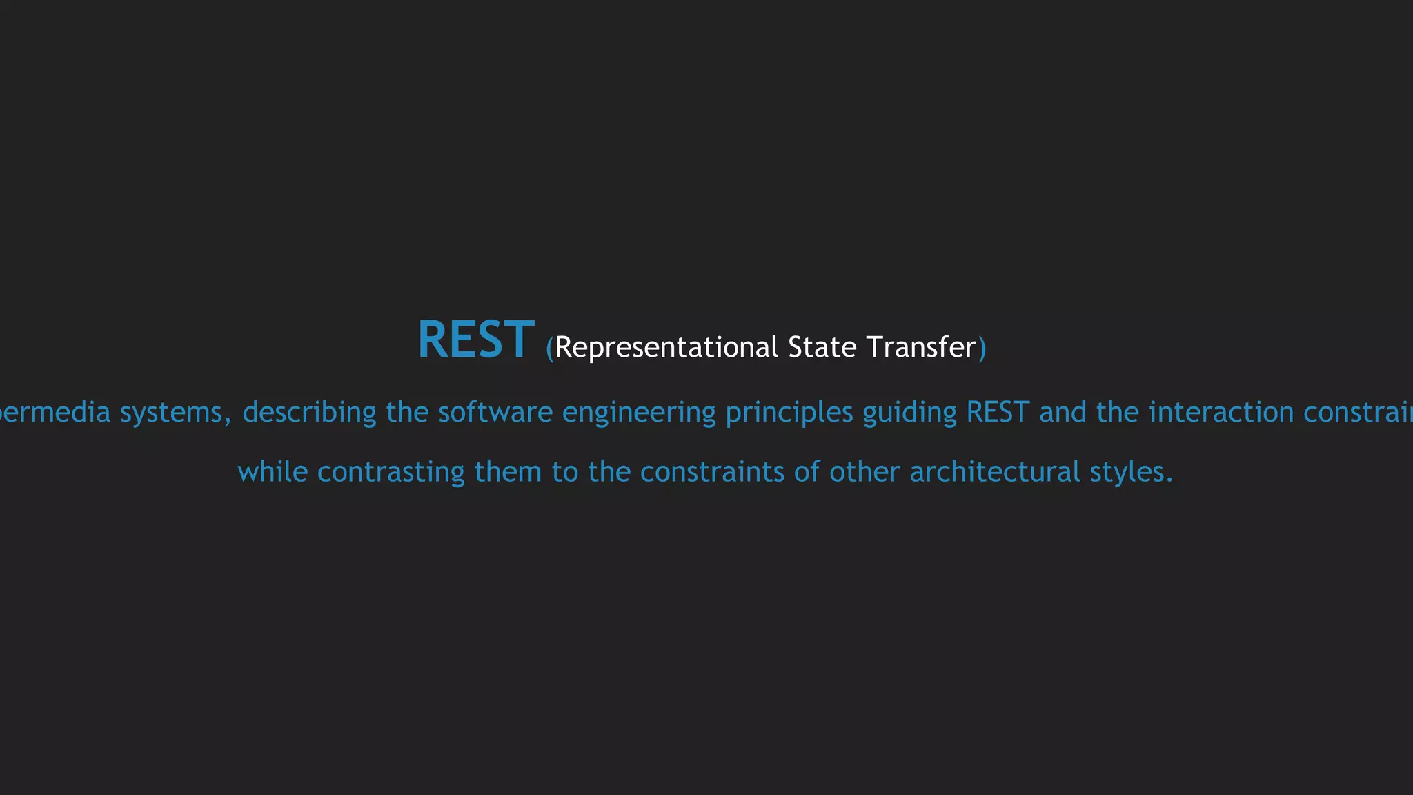 REST (Representational State Transfer)
permedia systems, describing the software engineering principles guiding REST and the interaction constrain
while contrasting them to the constraints of other architectural styles.
 