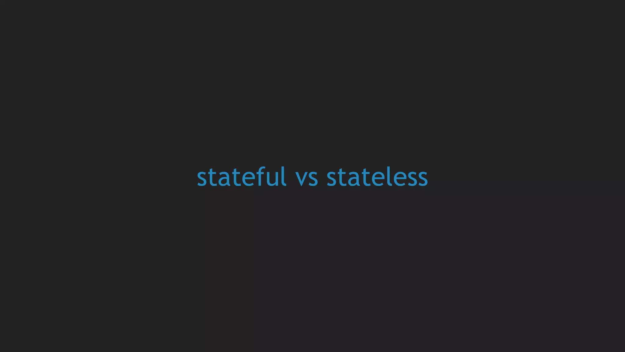 stateful vs stateless
 