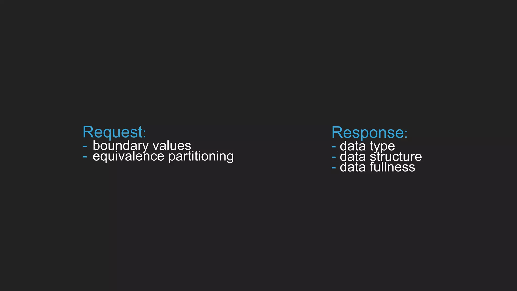 Request:
- boundary values
- equivalence partitioning
Response:
- data type
- data structure
- data fullness
 