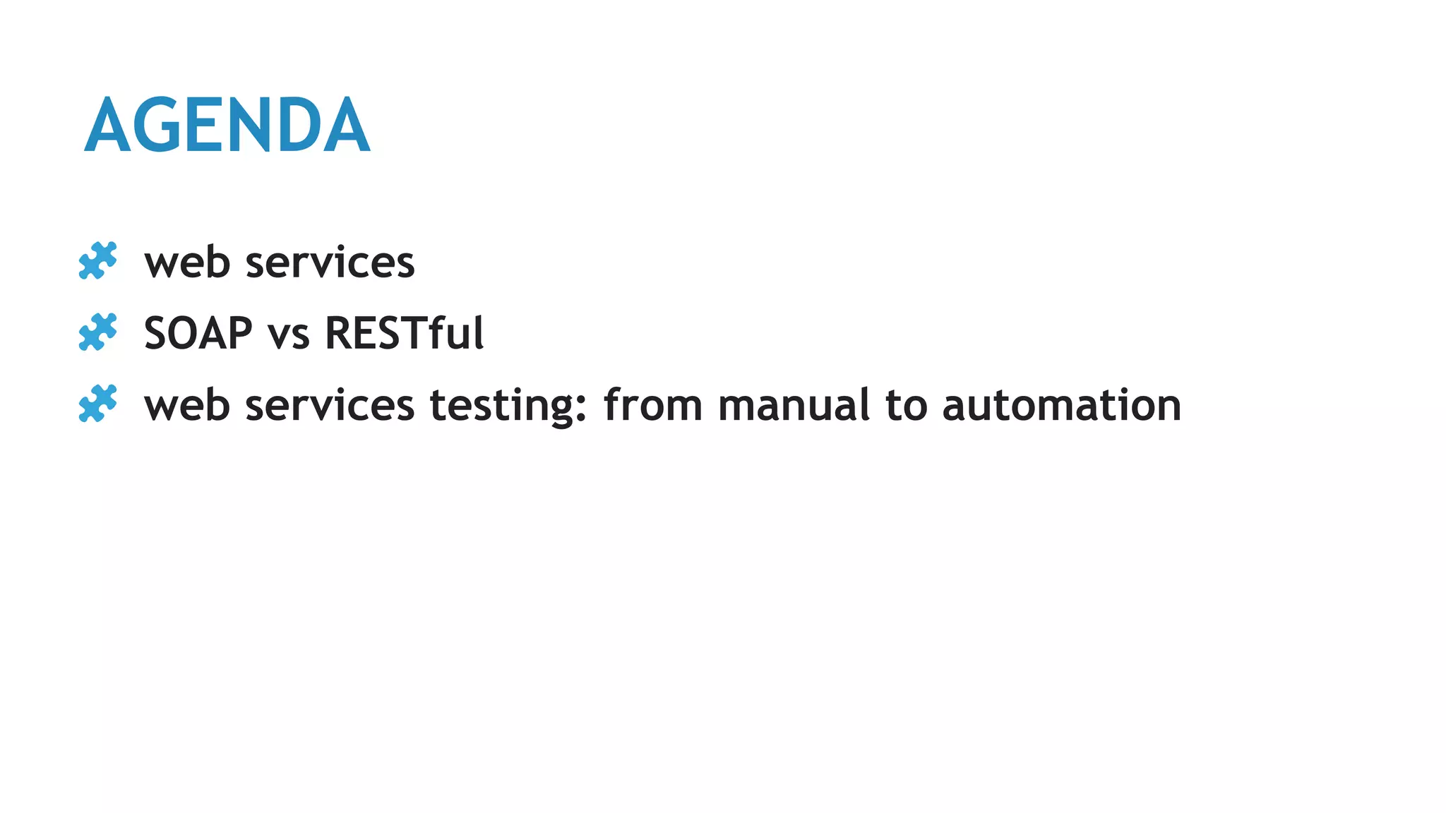 AGENDA
web services
SOAP vs RESTful
web services testing: from manual to automation
 