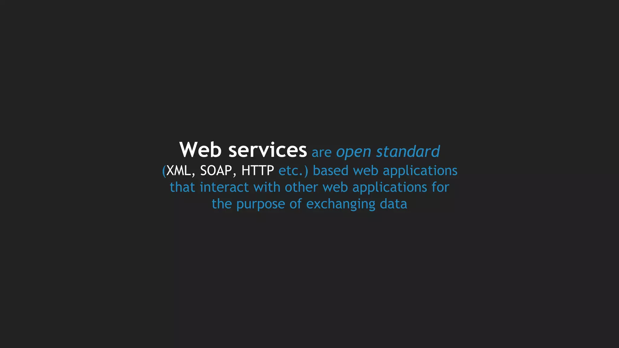 Web services are open standard
(XML, SOAP, HTTP etc.) based web applications
that interact with other web applications for
the purpose of exchanging data
 