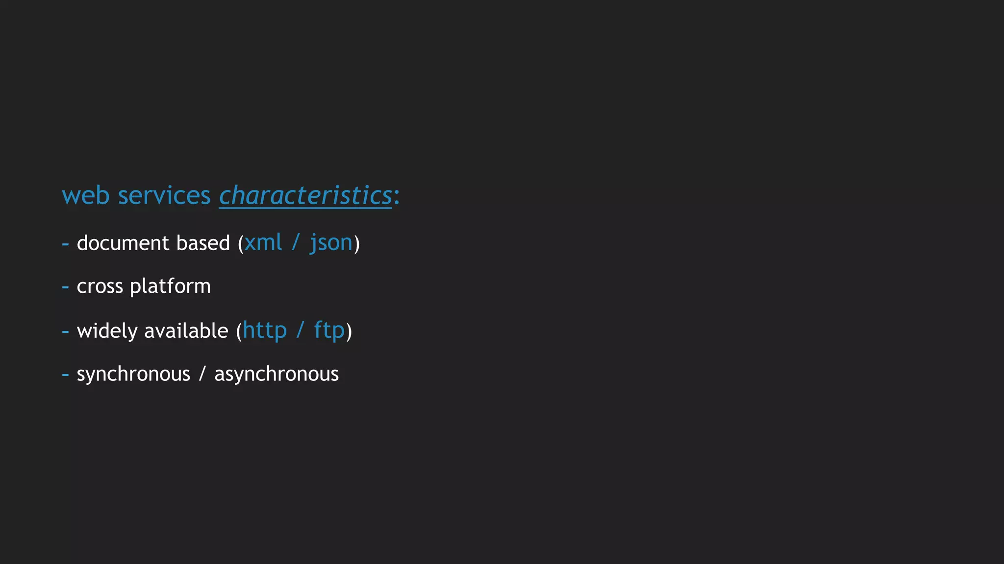 web services characteristics:
- document based (xml / json)
- cross platform
- widely available (http / ftp)
- synchronous / asynchronous
 