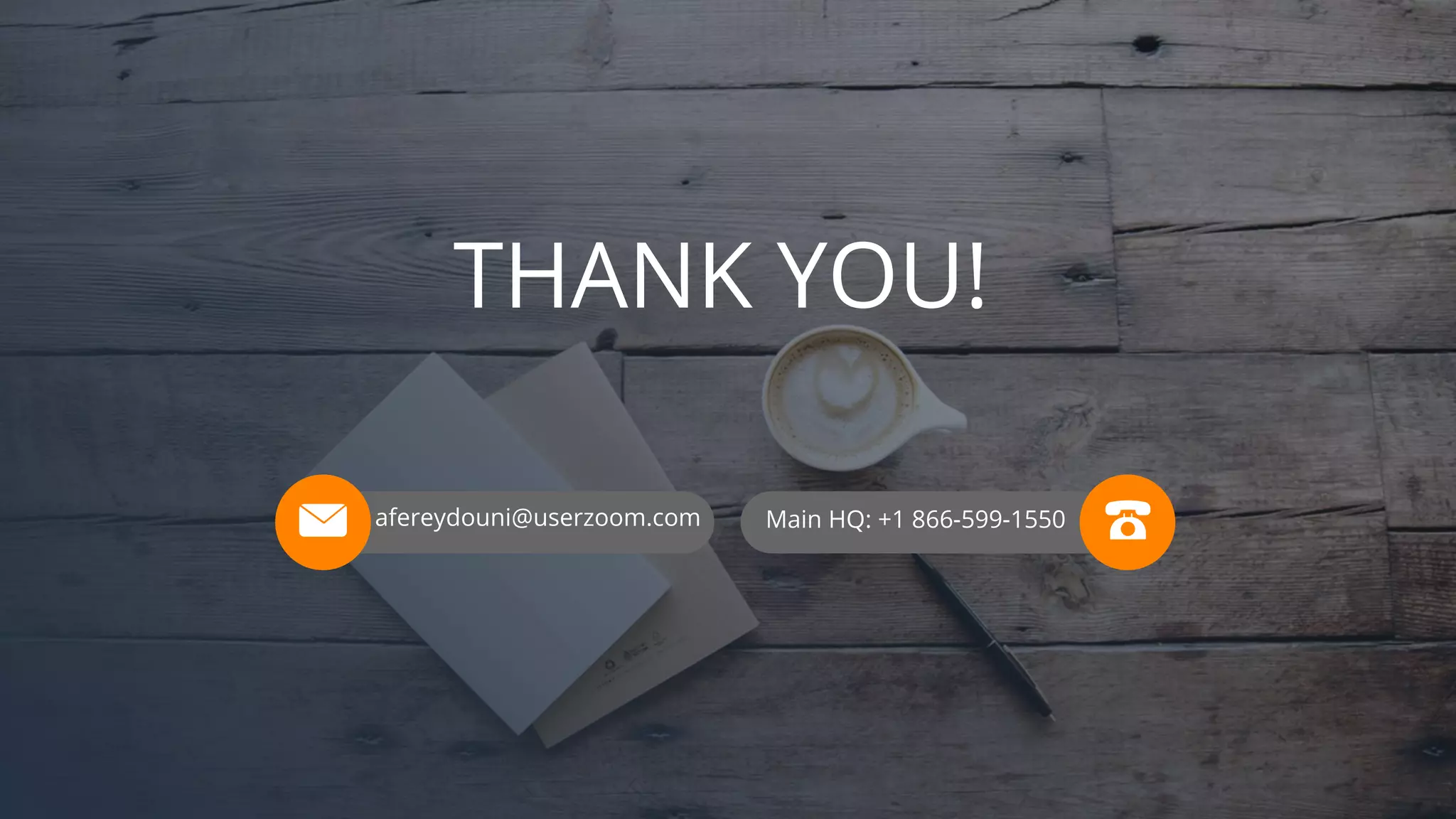 afereydouni@userzoom.com Main HQ: +1 866-599-1550
THANK YOU!
 