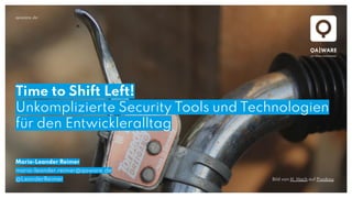 qaware.de
Time to Shift Left!
Unkomplizierte Security Tools und Technologien
für den Entwickleralltag
Mario-Leander Reimer
mario-leander.reimer@qaware.de
@LeanderReimer Bild von H. Hach auf Pixabay
 