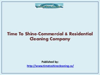 Time To Shine-Commercial & Residential
Cleaning Company
Published by:
http://www.timetoshinecleaning.ca/
 