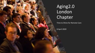 Aging2.0
London
Chapter
Time to Shine for Remote Care
8 April 2020
 