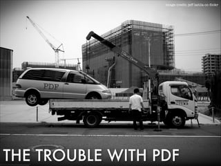 image credit: jeff laitila on ﬂickr

PDF

THE TROUBLE WITH PDF

 