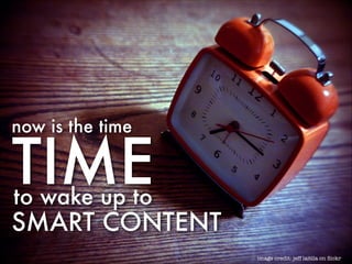now is the time

TIME
to wake up to

SMART CONTENT
image credit: jeff laitila on ﬂickr

 