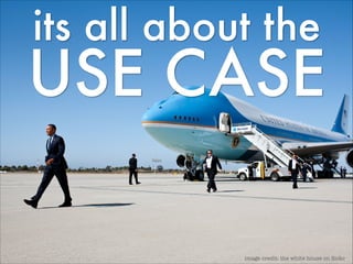 its all about the

USE CASE
image credit: the white house on ﬂickr

 