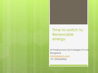 Time to switch to
Renewable
energy
Sri Pradhyumna Technologies Pvt.Ltd
Bangalore
info@sriptech.com
+91 9902340963
 