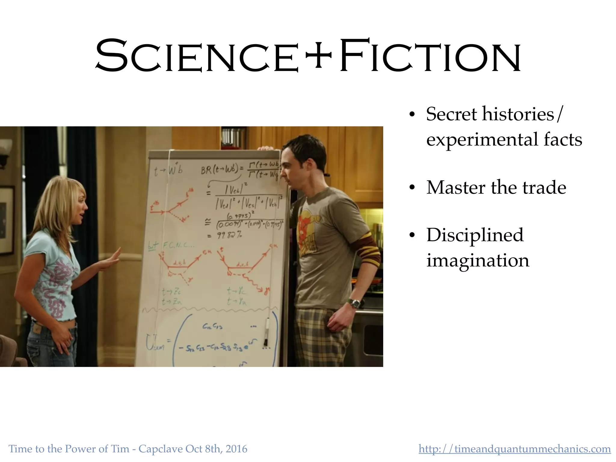 http://timeandquantummechanics.comTime to the Power of Tim - Capclave Oct 8th, 2016
• Secret histories/
experimental facts
• Master the trade
• Disciplined
imagination
Science+Fiction
 